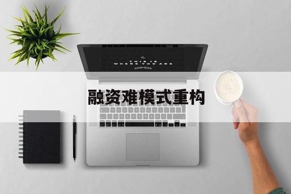 黄山市融资难模式重构(融资难的主要表现)
