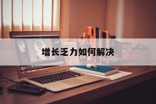黄山市增长乏力如何解决(增长乏力是下降的意思吗)