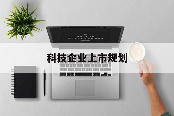 黄山市科技企业上市规划(大型科技企业 上市)