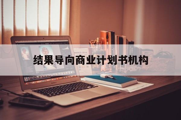 黄山市结果导向商业计划书机构(从商业计划书到上市后管理)